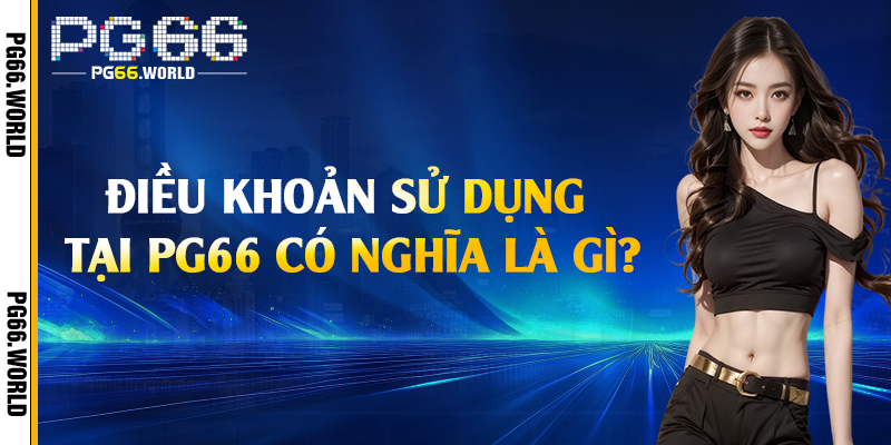 Điều khoản sử dụng tại PG66 có nghĩa là gì?