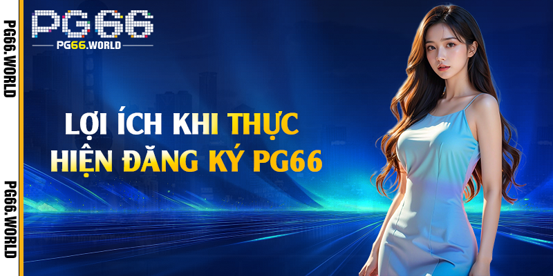 Đăng Ký PG66 - Nhận Ngay 66K Trải Nghiệm Miễn Phí 1 Lợi ích khi thực hiện đăng ký PG66
