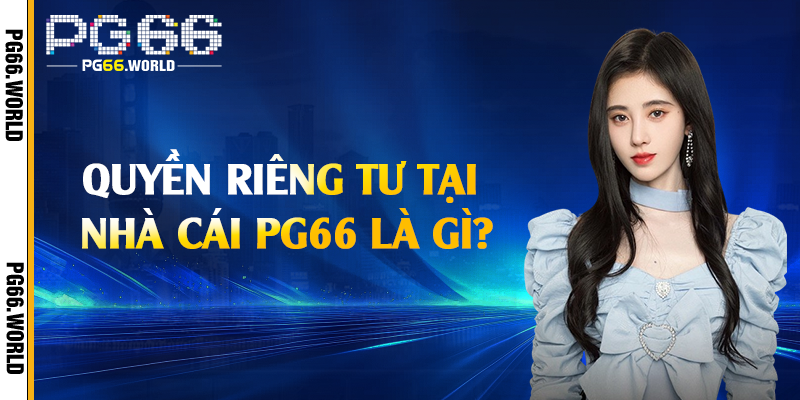 Quyền riêng tư tại nhà cái PG66 là gì?