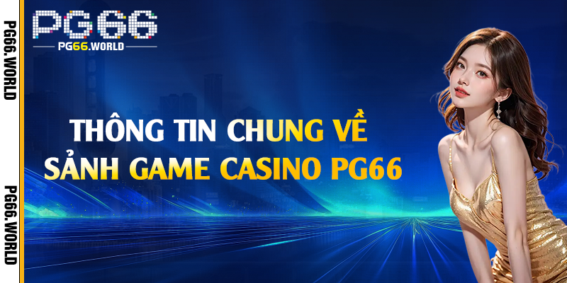 Thông tin chung về sảnh game casino PG66