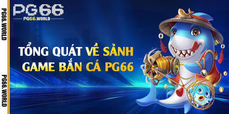 Tổng quát về sảnh game bắn cá PG66