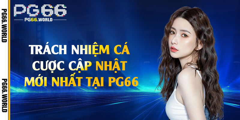 Trách nhiệm cá cược cập nhật mới nhất tại PG66