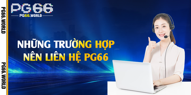Những trường hợp nên liên hệ PG66 