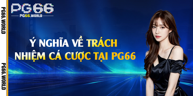 Ý nghĩa về trách nhiệm cá cược tại PG66
